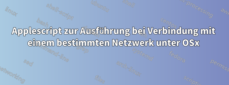 Applescript zur Ausführung bei Verbindung mit einem bestimmten Netzwerk unter OSx