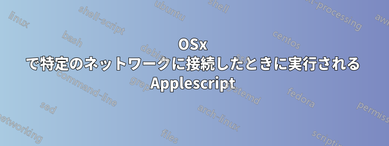 OSx で特定のネットワークに接続したときに実行される Applescript