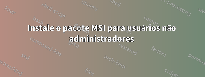 Instale o pacote MSI para usuários não administradores