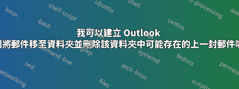 我可以建立 Outlook 規則將郵件移至資料夾並刪除該資料夾中可能存在的上一封郵件嗎？