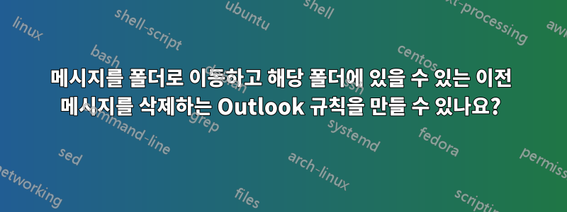 메시지를 폴더로 이동하고 해당 폴더에 있을 수 있는 이전 메시지를 삭제하는 Outlook 규칙을 만들 수 있나요?