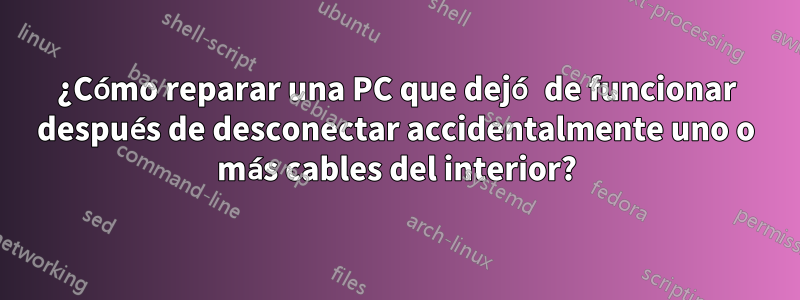 ¿Cómo reparar una PC que dejó de funcionar después de desconectar accidentalmente uno o más cables del interior?