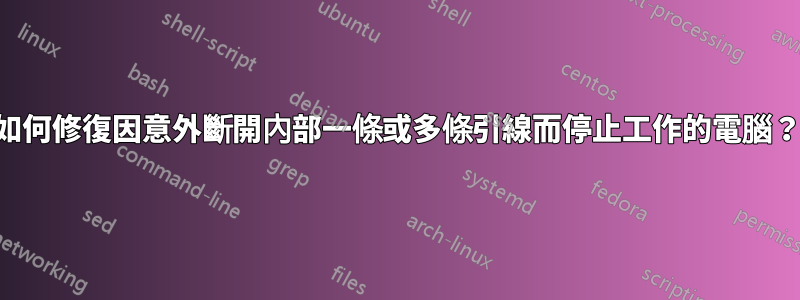 如何修復因意外斷開內部一條或多條引線而停止工作的電腦？