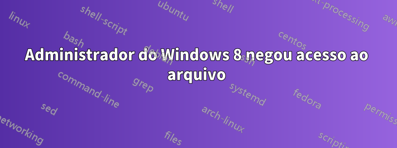 Administrador do Windows 8 negou acesso ao arquivo