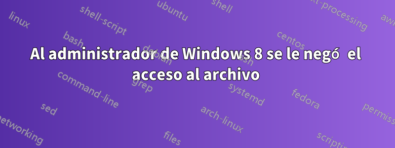 Al administrador de Windows 8 se le negó el acceso al archivo