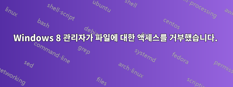 Windows 8 관리자가 파일에 대한 액세스를 거부했습니다.