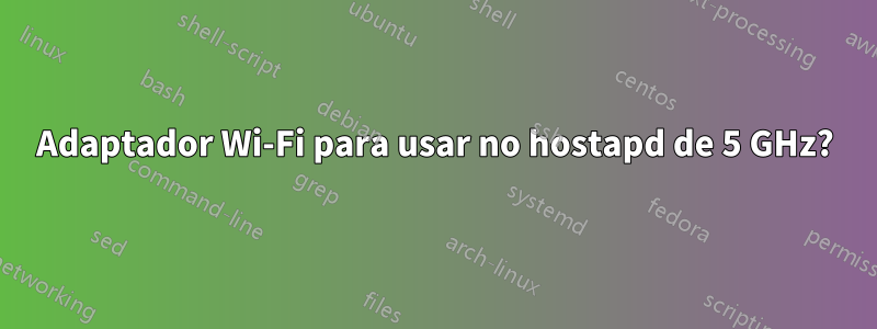 Adaptador Wi-Fi para usar no hostapd de 5 GHz?