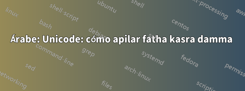 Árabe: Unicode: cómo apilar fatha kasra damma