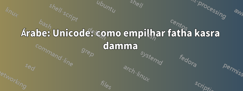 Árabe: Unicode: como empilhar fatha kasra damma