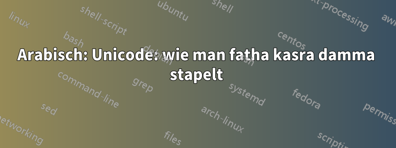 Arabisch: Unicode: wie man fatha kasra damma stapelt