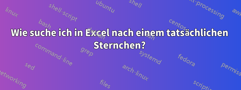 Wie suche ich in Excel nach einem tatsächlichen Sternchen?