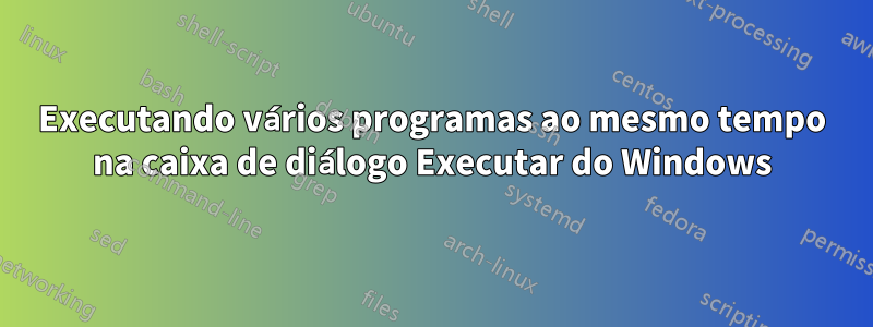 Executando vários programas ao mesmo tempo na caixa de diálogo Executar do Windows