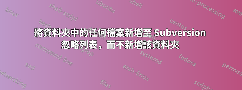 將資料夾中的任何檔案新增至 Subversion 忽略列表，而不新增該資料夾