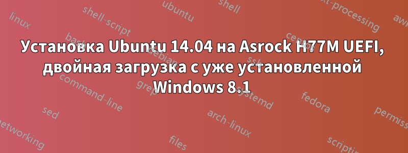 Установка Ubuntu 14.04 на Asrock H77M UEFI, двойная загрузка с уже установленной Windows 8.1