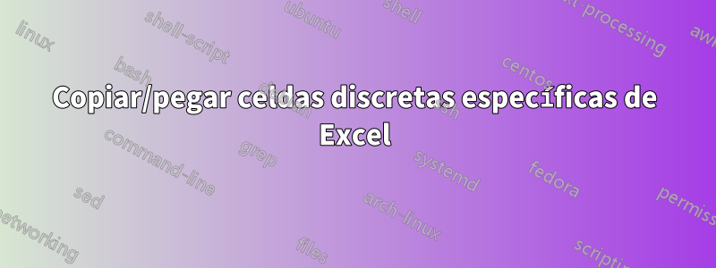 Copiar/pegar celdas discretas específicas de Excel