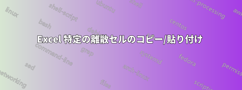 Excel 特定の離散セルのコピー/貼り付け