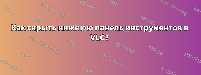 Как скрыть нижнюю панель инструментов в VLC?