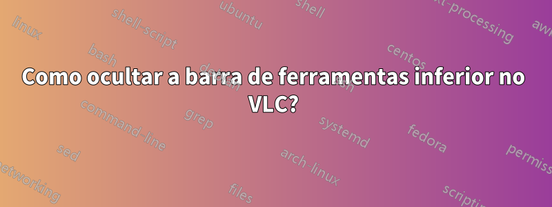 Como ocultar a barra de ferramentas inferior no VLC?