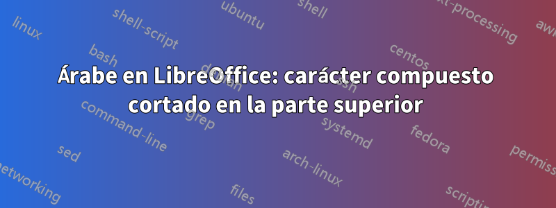 Árabe en LibreOffice: carácter compuesto cortado en la parte superior