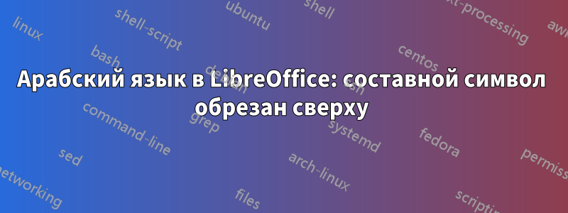 Арабский язык в LibreOffice: составной символ обрезан сверху