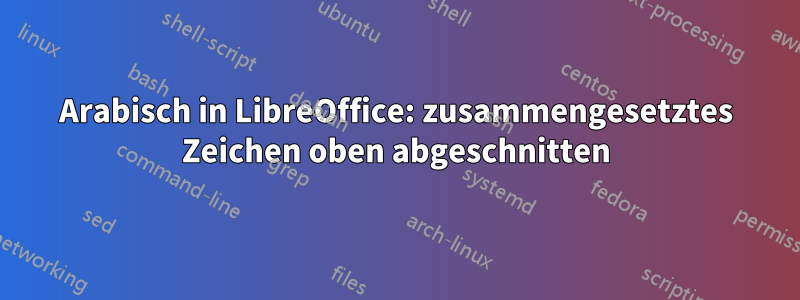 Arabisch in LibreOffice: zusammengesetztes Zeichen oben abgeschnitten