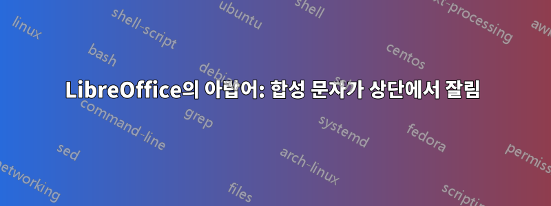 LibreOffice의 아랍어: 합성 문자가 상단에서 잘림