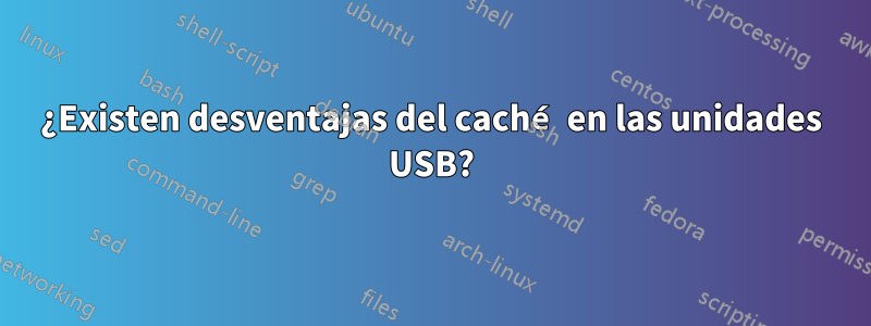 ¿Existen desventajas del caché en las unidades USB?