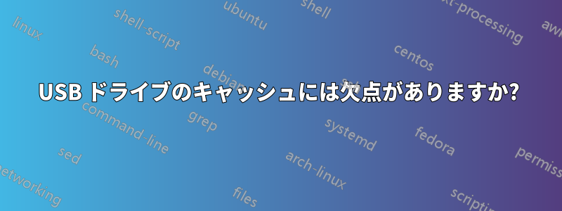 USB ドライブのキャッシュには欠点がありますか?