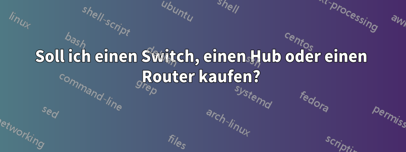 Soll ich einen Switch, einen Hub oder einen Router kaufen?