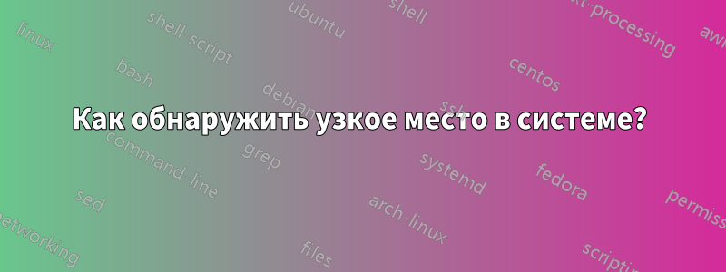 Как обнаружить узкое место в системе?