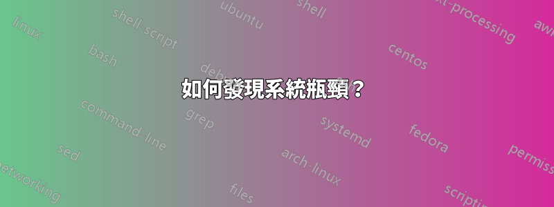 如何發現系統瓶頸？