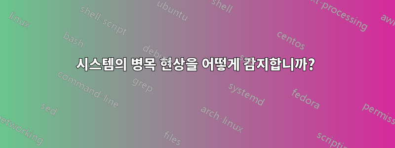 시스템의 병목 현상을 어떻게 감지합니까?