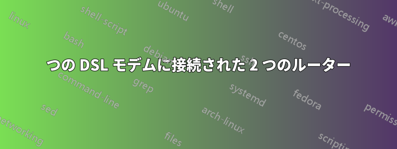 1 つの DSL モデムに接続された 2 つのルーター