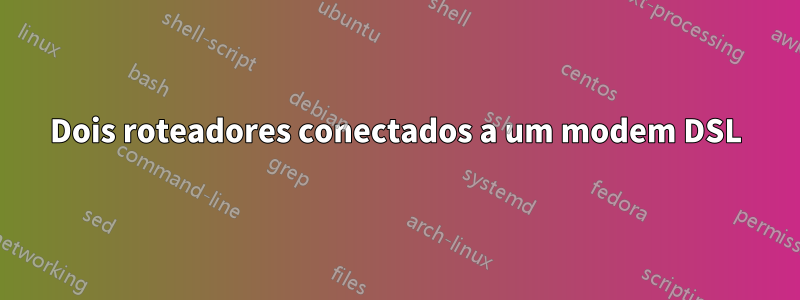 Dois roteadores conectados a um modem DSL