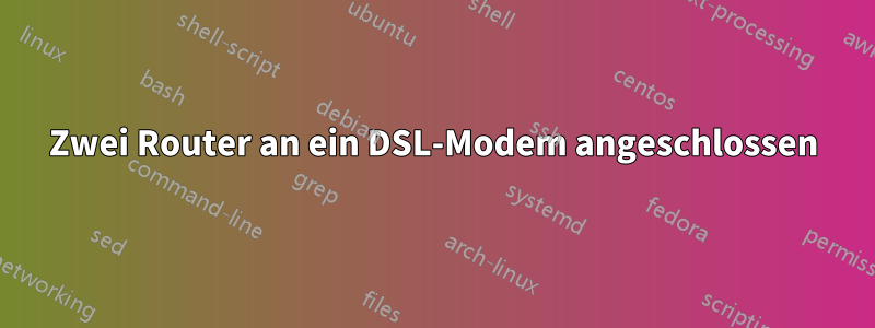 Zwei Router an ein DSL-Modem angeschlossen