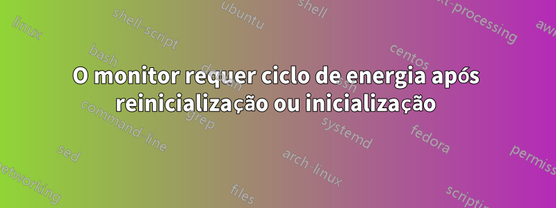 O monitor requer ciclo de energia após reinicialização ou inicialização