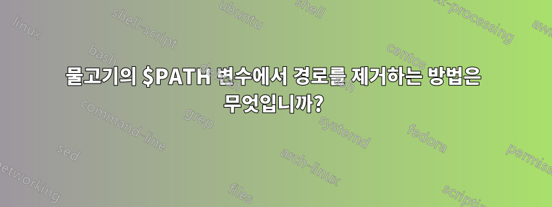 물고기의 $PATH 변수에서 경로를 제거하는 방법은 무엇입니까?