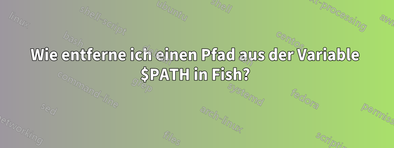 Wie entferne ich einen Pfad aus der Variable $PATH in Fish?