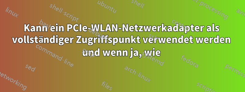 Kann ein PCIe-WLAN-Netzwerkadapter als vollständiger Zugriffspunkt verwendet werden und wenn ja, wie