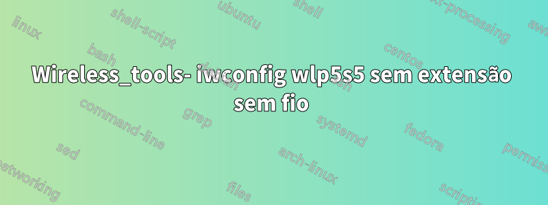 Wireless_tools- iwconfig wlp5s5 sem extensão sem fio