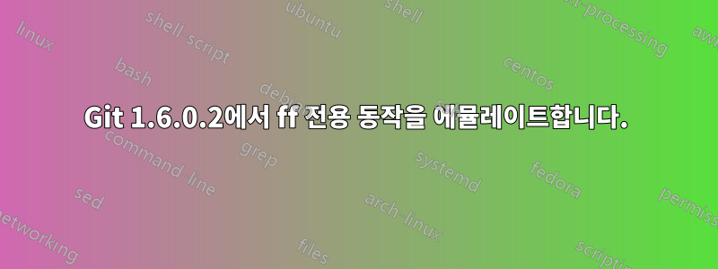 Git 1.6.0.2에서 ff 전용 동작을 에뮬레이트합니다.