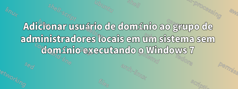 Adicionar usuário de domínio ao grupo de administradores locais em um sistema sem domínio executando o Windows 7