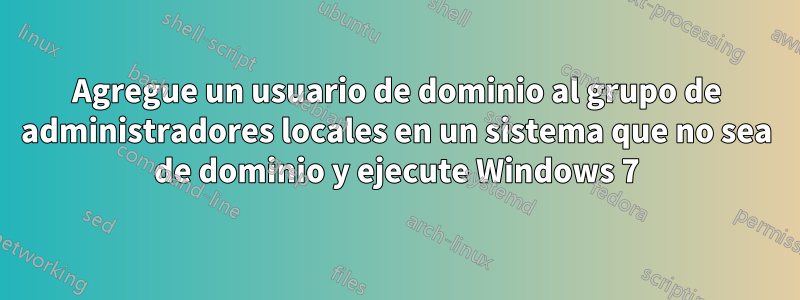 Agregue un usuario de dominio al grupo de administradores locales en un sistema que no sea de dominio y ejecute Windows 7