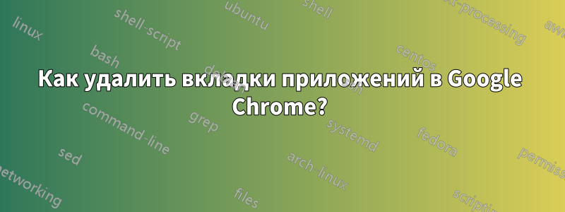 Как удалить вкладки приложений в Google Chrome?