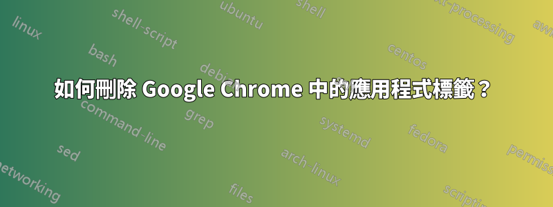 如何刪除 Google Chrome 中的應用程式標籤？