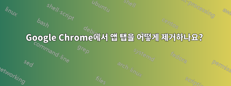 Google Chrome에서 앱 탭을 어떻게 제거하나요?