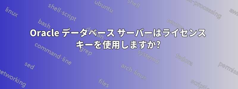 Oracle データベース サーバーはライセンス キーを使用しますか?