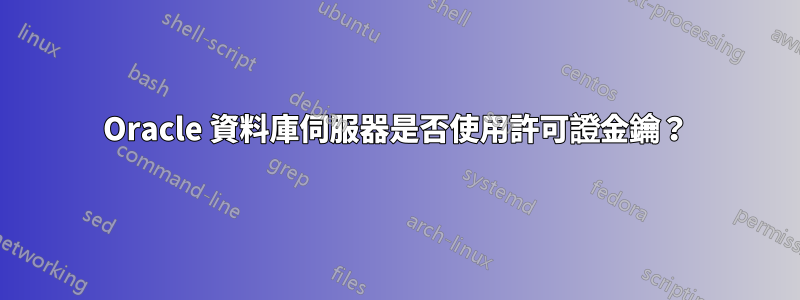 Oracle 資料庫伺服器是否使用許可證金鑰？