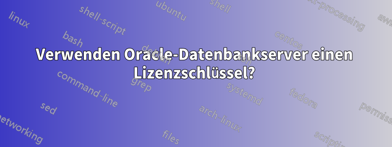 Verwenden Oracle-Datenbankserver einen Lizenzschlüssel?