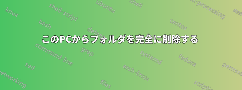 このPCからフォルダを完全に削除する